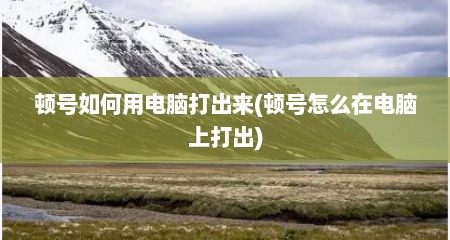 顿号如何用电脑打出来(顿号怎么在电脑上打出)