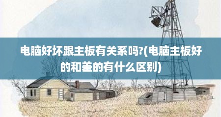电脑好坏跟主板有关系吗?(电脑主板好的和差的有什么区别)