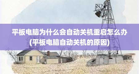 平板电脑为什么会自动关机重启怎么办(平板电脑自动关机的原因)