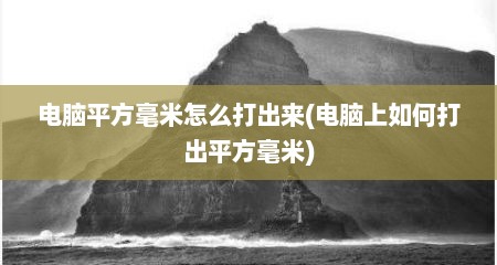 电脑平方毫米怎么打出来(电脑上如何打出平方毫米)