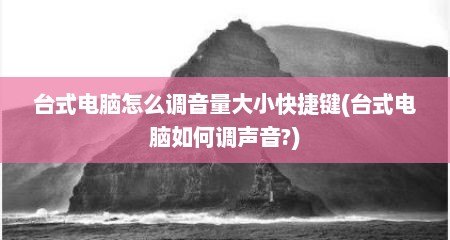 台式电脑怎么调音量大小快捷键(台式电脑如何调声音?)