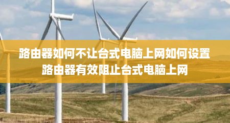 路由器如何不让台式电脑上网如何设置路由器有效阻止台式电脑上网