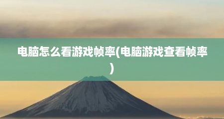 电脑怎么看游戏帧率(电脑游戏查看帧率)