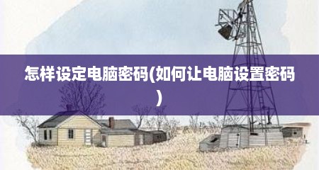 怎样设定电脑密码(如何让电脑设置密码)