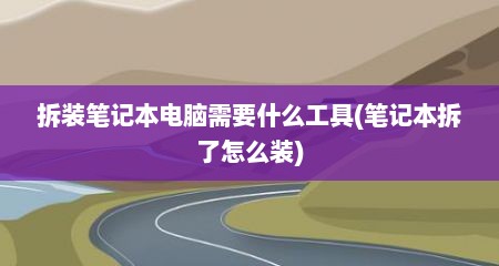 拆装笔记本电脑需要什么工具(笔记本拆了怎么装)