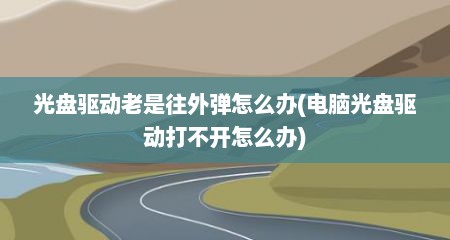 光盘驱动老是往外弹怎么办(电脑光盘驱动打不开怎么办)
