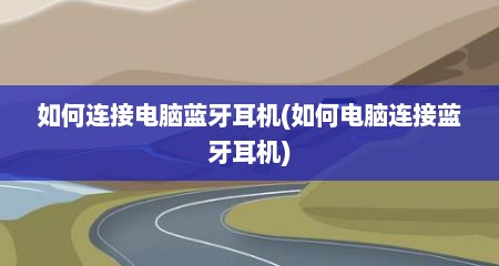 如何连接电脑蓝牙耳机(如何电脑连接蓝牙耳机)