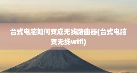 台式电脑如何变成无线路由器(台式电脑变无线wifi)