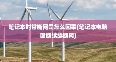 笔记本时常断网是怎么回事(笔记本电脑断断续续断网)