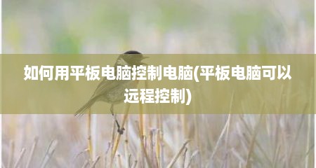 如何用平板电脑控制电脑(平板电脑可以远程控制)