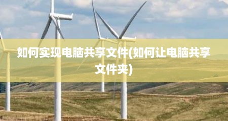 如何实现电脑共享文件(如何让电脑共享文件夹)
