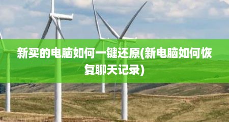 新买的电脑如何一键还原(新电脑如何恢复聊天记录)