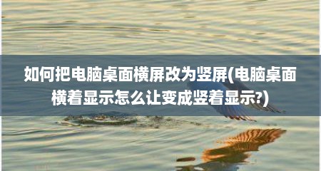 如何把电脑桌面横屏改为竖屏(电脑桌面横着显示怎么让变成竖着显示?)