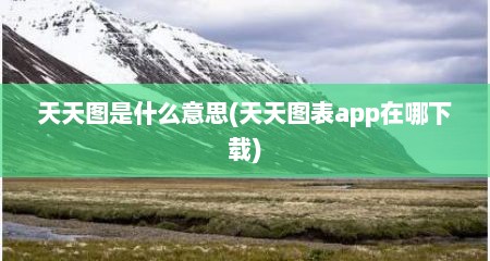 天天图是什么意思(天天图表app在哪下载)