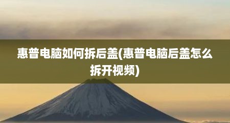 惠普电脑如何拆后盖(惠普电脑后盖怎么拆开视频)