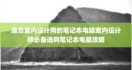 适合室内设计用的笔记本电脑室内设计师必备选购笔记本电脑攻略