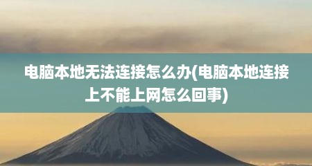 电脑本地无法连接怎么办(电脑本地连接上不能上网怎么回事)