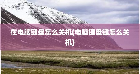 在电脑键盘怎么关机(电脑键盘键怎么关机)