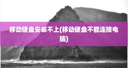 移动硬盘安装不上(移动硬盘不能连接电脑)