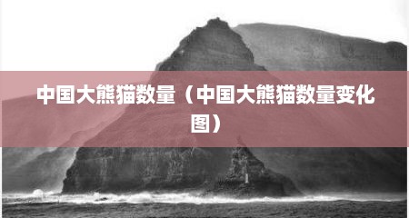 中国大熊猫数量（中国大熊猫数量变化图）