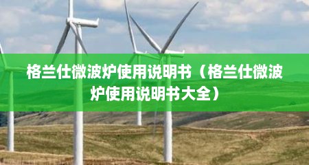格兰仕微波炉使用说明书（格兰仕微波炉使用说明书大全）
