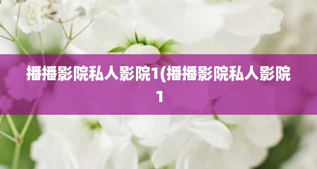 播播影院私人影院1(播播影院私人影院1