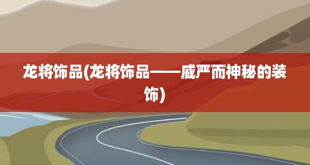 龙将饰品(龙将饰品——威严而神秘的装饰)