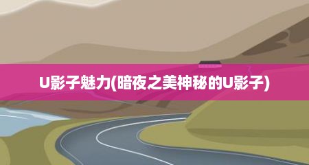 U影子魅力(暗夜之美神秘的U影子)