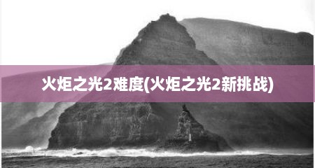 火炬之光2难度(火炬之光2新挑战)