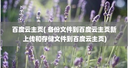 百度云主页( 备份文件到百度云主页新 上传和存储文件到百度云主页)