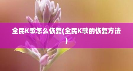 全民K歌怎么恢复(全民K歌的恢复方法)