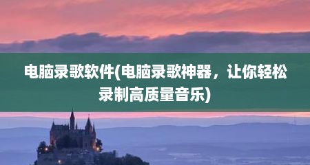 电脑录歌软件(电脑录歌神器，让你轻松录制高质量音乐)