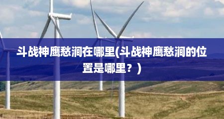 斗战神鹰愁涧在哪里(斗战神鹰愁涧的位置是哪里？)