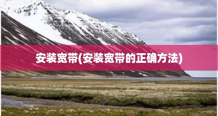 安装宽带(安装宽带的正确方法)