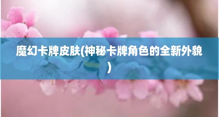 魔幻卡牌皮肤(神秘卡牌角色的全新外貌)
