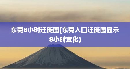 东莞8小时迁徙图(东莞人口迁徙图显示8小时变化)