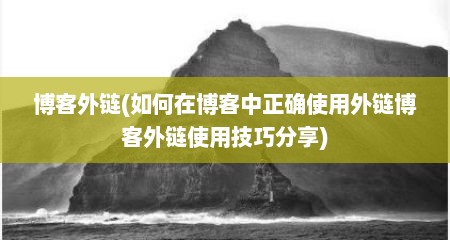 博客外链(如何在博客中正确使用外链博客外链使用技巧分享)