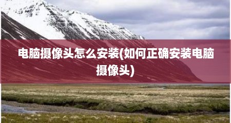 电脑摄像头怎么安装(如何正确安装电脑摄像头)