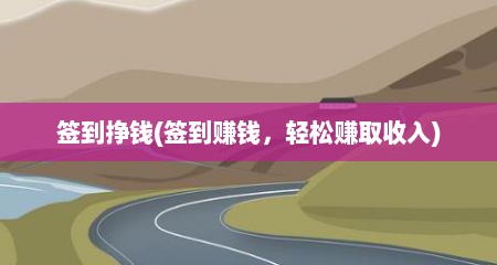 签到挣钱(签到赚钱，轻松赚取收入)