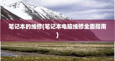 笔记本的维修(笔记本电脑维修全面指南)