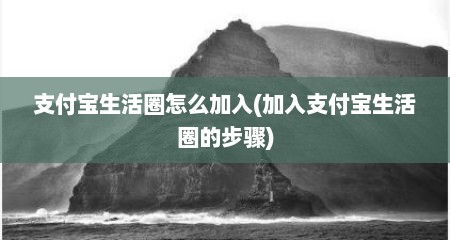 支付宝生活圈怎么加入(加入支付宝生活圈的步骤)