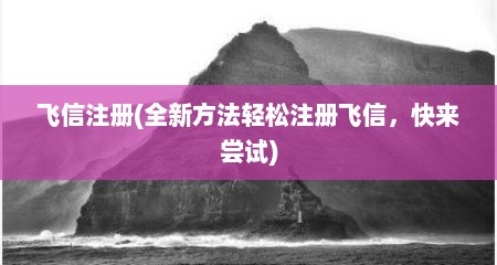 飞信注册(全新方法轻松注册飞信，快来尝试)