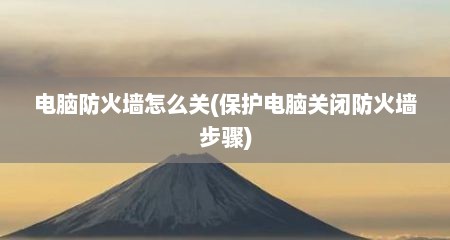 电脑防火墙怎么关(保护电脑关闭防火墙步骤)
