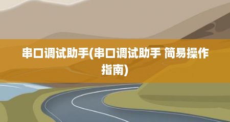 串口调试助手(串口调试助手 简易操作指南)