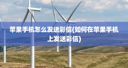 苹果手机怎么发送彩信(如何在苹果手机上发送彩信)