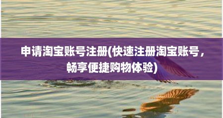 申请淘宝账号注册(快速注册淘宝账号，畅享便捷购物体验)