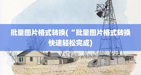 批量图片格式转换(“批量图片格式转换快速轻松完成)