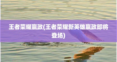 王者荣耀嬴政(王者荣耀新英雄嬴政即将登场)