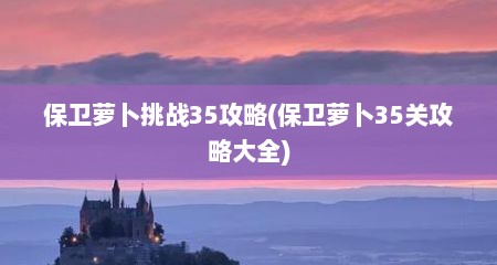 保卫萝卜挑战35攻略(保卫萝卜35关攻略大全)