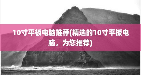 10寸平板电脑推荐(精选的10寸平板电脑，为您推荐)